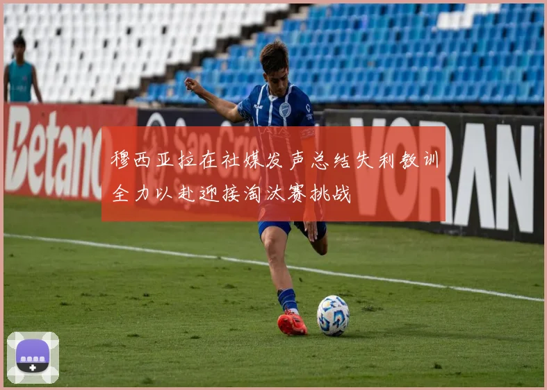 穆西亚拉在社媒发声总结失利教训全力以赴迎接淘汰赛挑战