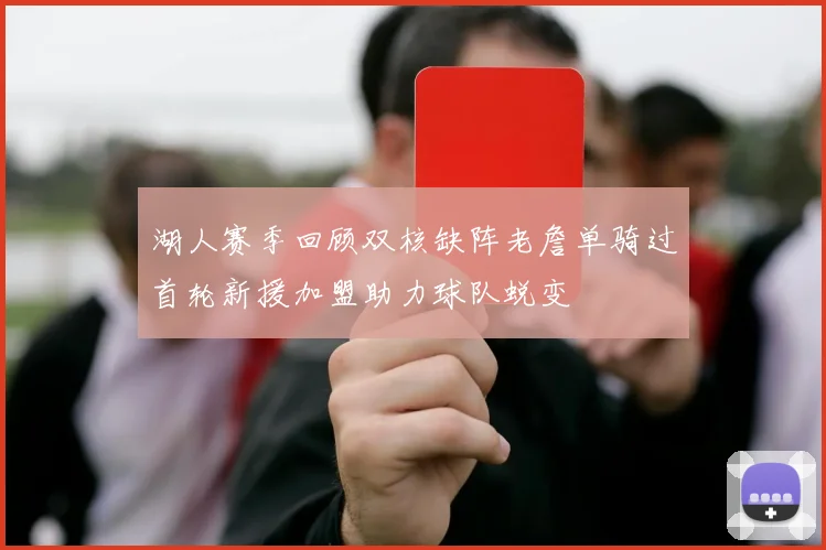 湖人赛季回顾双核缺阵老詹单骑过首轮新援加盟助力球队蜕变