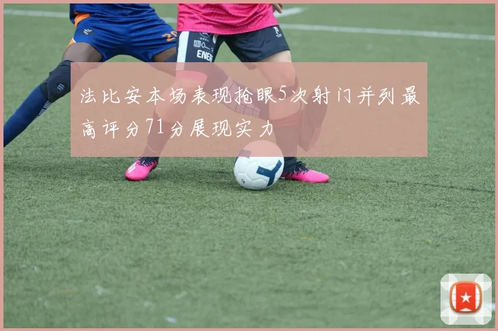 法比安本场表现抢眼5次射门并列最高评分71分展现实力