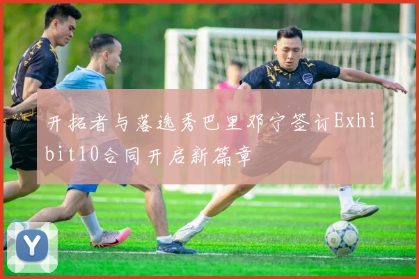开拓者与落选秀巴里邓宁签订Exhibit10合同开启新篇章