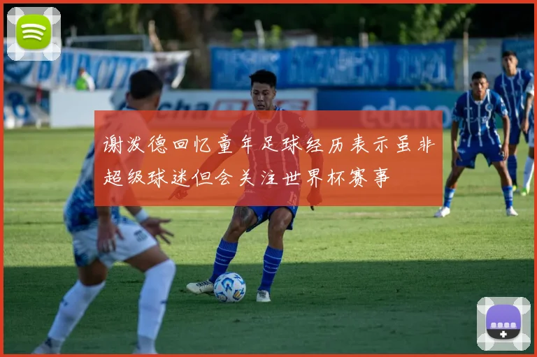 谢泼德回忆童年足球经历表示虽非超级球迷但会关注世界杯赛事